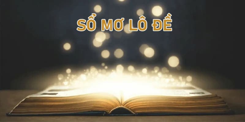 Khám Phá Sổ Mơ Lô Đề Chuẩn Xác Giúp Bạn Dự Đoán May Mắn